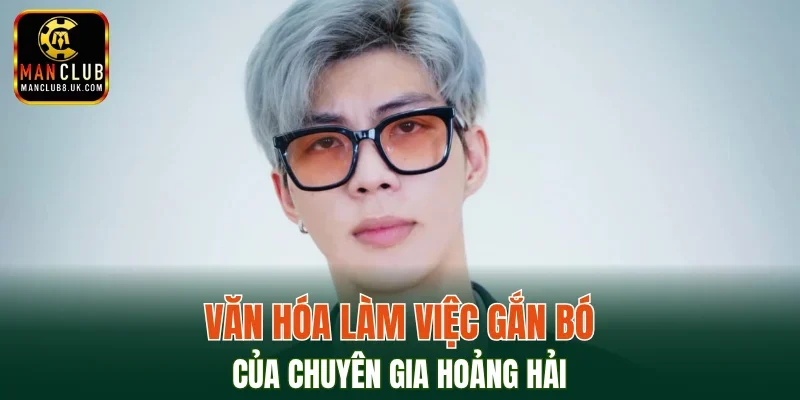 Chuyên gia Hoàng Hải ưu tiên văn hóa làm việc bền vững