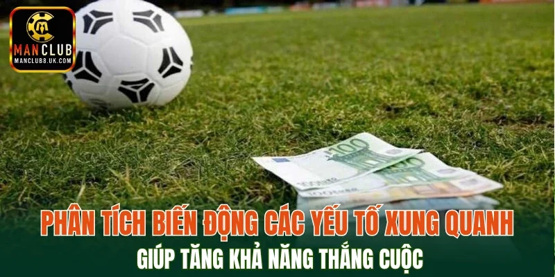 Phân tích biến động các yếu tố xung quanh giúp tăng khả năng thắng cuộc